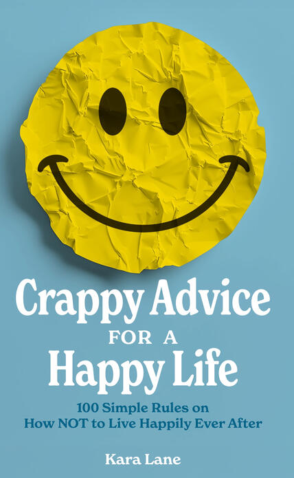 Crappy Advice for a Happy Life: 100 Simple Rules on How NOT to Live Happily Ever After Book cover for Crappy Advice for a Happy Life by Kara Lane